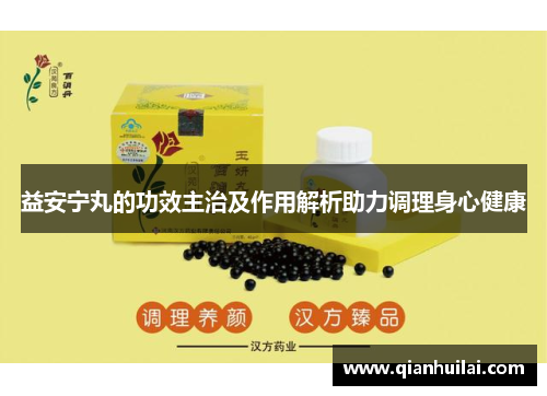 益安宁丸的功效主治及作用解析助力调理身心健康