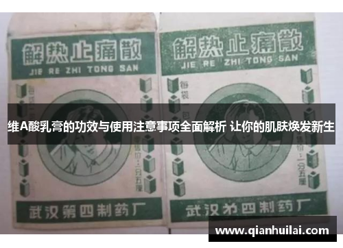 维A酸乳膏的功效与使用注意事项全面解析 让你的肌肤焕发新生