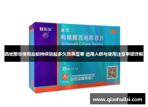 西地那非使用后能持续勃起多久效果显著 适用人群与使用注意事项详解