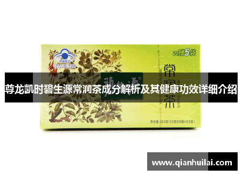 尊龙凯时碧生源常润茶成分解析及其健康功效详细介绍