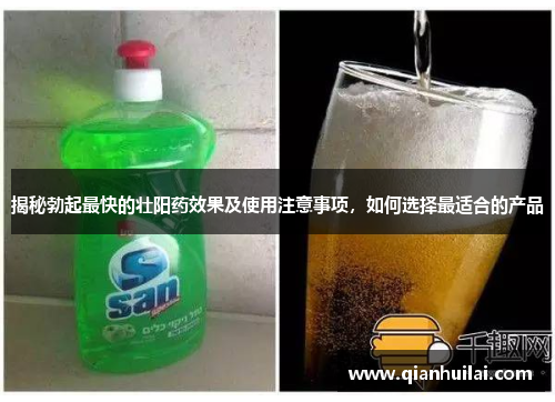 揭秘勃起最快的壮阳药效果及使用注意事项，如何选择最适合的产品