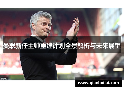 曼联新任主帅重建计划全景解析与未来展望