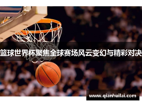 篮球世界杯聚焦全球赛场风云变幻与精彩对决